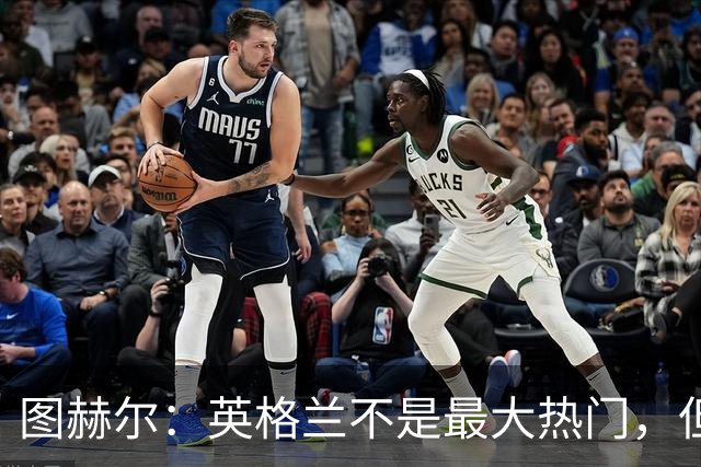 图赫尔：英格兰不是最大热门，但“我们敢于梦想”