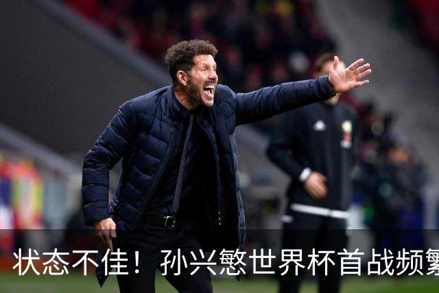 状态不佳！孙兴慜世界杯首战频繁失良机 韩媒：令人失望！