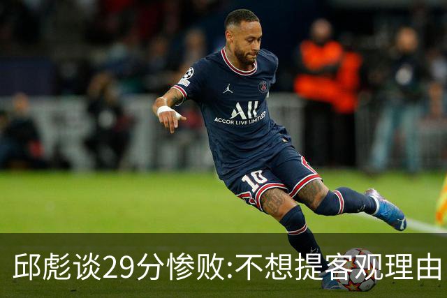 邱彪谈29分惨败:不想提客观理由 是自己没打好