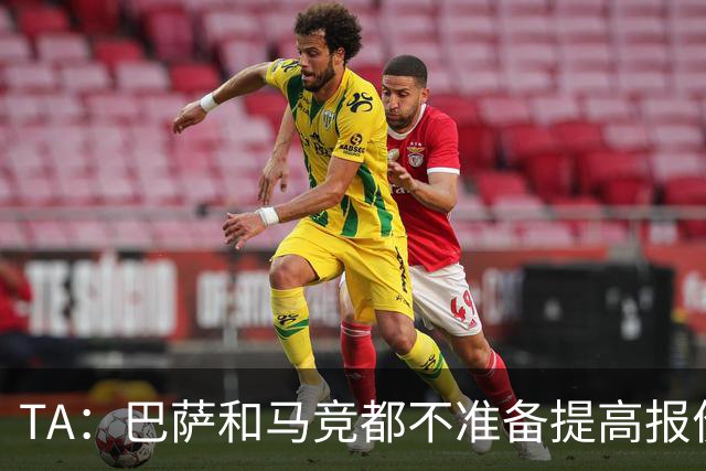 TA：巴萨和马竞都不准备提高报价，皇马正在推进免签31岁B席